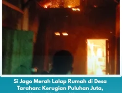 Si Jago Merah Lalap Rumah di Desa Tarahan: Kerugian Puluhan Juta, Warga Diimbau Waspada!